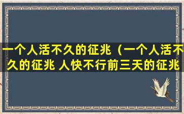 一个人活不久的征兆（一个人活不久的征兆 人快不行前三天的征兆）